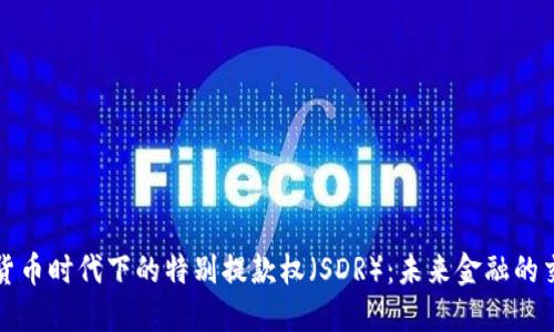 数字货币时代下的特别提款权（SDR）：未来金融的交汇点