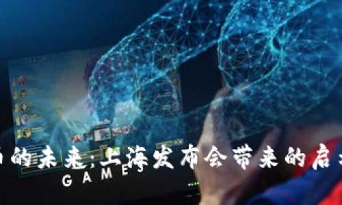 数字货币的未来：上海发布会带来的启示与影响