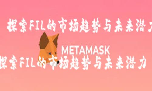 : 探索FIL的市场趋势与未来潜力

探索FIL的市场趋势与未来潜力