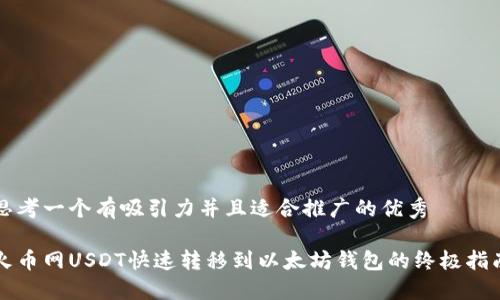 思考一个有吸引力并且适合推广的优秀

火币网USDT快速转移到以太坊钱包的终极指南