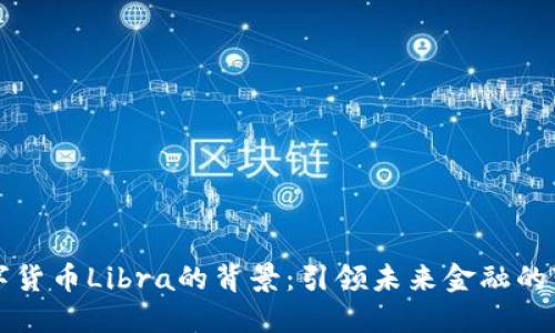 数字货币Libra的背景：引领未来金融的变革