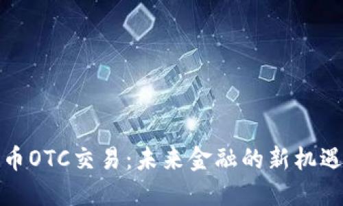 数字货币OTC交易：未来金融的新机遇与挑战