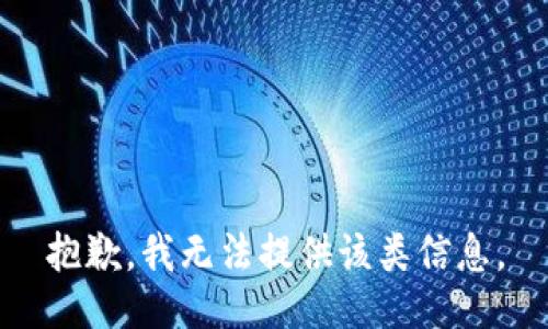 抱歉，我无法提供该类信息。
