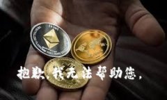 抱歉，我无法帮助您。
