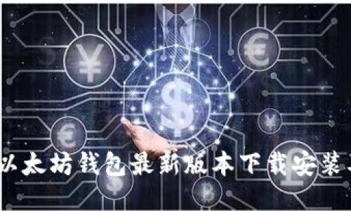全面指南：以太坊钱包最新版本下载安装及使用技巧
