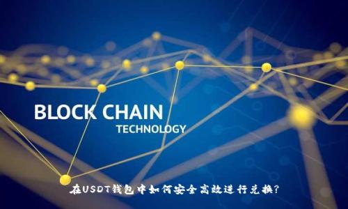 在USDT钱包中如何安全高效进行兑换?