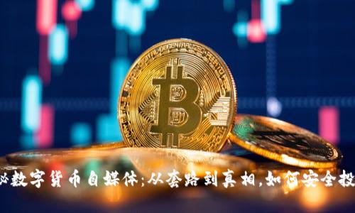 揭秘数字货币自媒体：从套路到真相，如何安全投资？