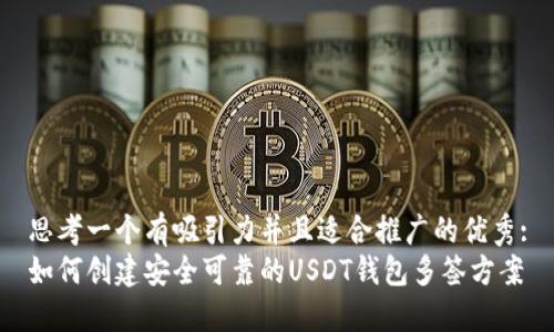 思考一个有吸引力并且适合推广的优秀:
如何创建安全可靠的USDT钱包多签方案