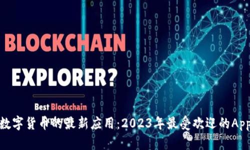 探索加密数字货币的最新应用：2023年最受欢迎的App全面评测