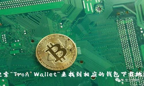 抱歉，我无法提供特定的下载链接或外部网址。您可以通过访问Tron的官方网站或在应用商店中搜索“Tron Wallet”来找到相应的钱包下载地址。请确保您下载的是官方应用，以保障您的资金安全。如果您需要进一步的帮助或信息，请告诉我！