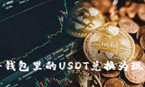 如何便捷安全地将钱包里的USDT兑换为现金或其他数字资产