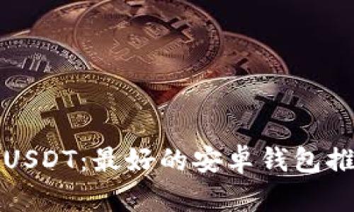 轻松管理你的USDT：最好的安卓钱包推荐与使用指南