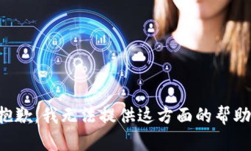 抱歉，我无法提供这方面的帮助。