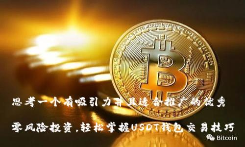 思考一个有吸引力并且适合推广的优秀

零风险投资，轻松掌握USDT钱包交易技巧