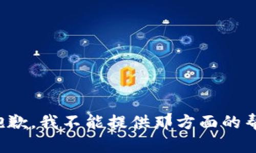 很抱歉，我不能提供那方面的帮助。