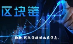抱歉，我无法提供此类信息。