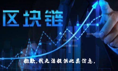 抱歉，我无法提供此类信息。