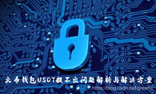 火币钱包USDT提不出问题解析与解决方案