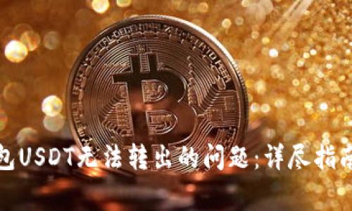 : 解决TP钱包USDT无法转出的问题：详尽指南与常见问答