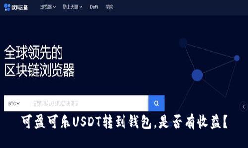 xiaoti/xiaoti  
可盈可乐USDT转到钱包，是否有收益？
