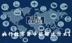 央行数字货币能解决什么？
