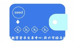 全球数字货币交易中心：新兴市场与机遇