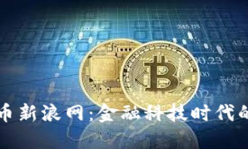 揭秘数字货币新浪网：金融科技时代的革命性变革