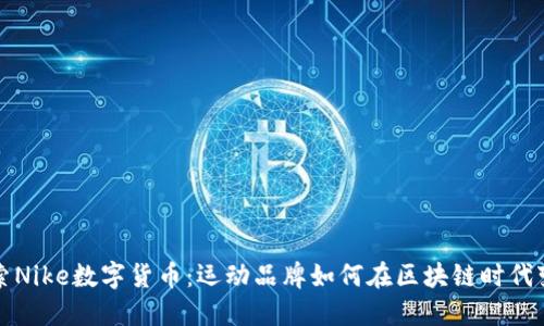 探索Nike数字货币：运动品牌如何在区块链时代变革