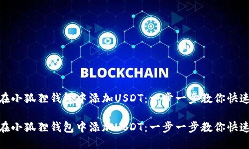 如何在小狐狸钱包中添加USDT：一步一步教你快速搞定

如何在小狐狸钱包中添加USDT：一步一步教你快速搞定