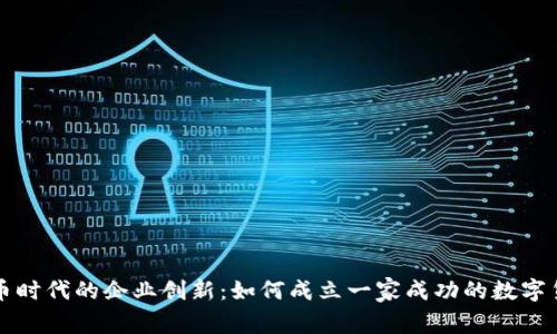 数字货币时代的企业创新：如何成立一家成功的数字货币公司