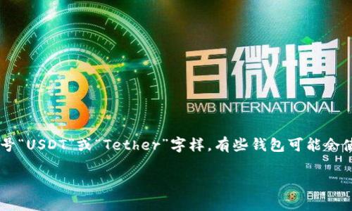 USDT（Tether）是一种稳定币，通常与美元（USD）挂钩。在钱包、交易所和区块链界面上，USDT的标志通常是其对应的三字母代号“USDT”或“Tether”字样。有些钱包可能会使用USDT的图形标志，通常是一个与美元符号（$）相关的图形设计，但没有官方的标志图案。因此，具体的标志可能因平台而异。

如果您有某个特定钱包或交易所的疑问，请提供更多信息，以便我能给出更准确的回答。