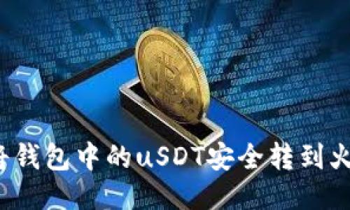 如何将钱包中的uSDT安全转到火币网？