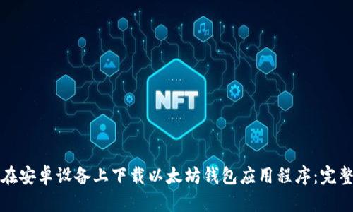 如何在安卓设备上下载以太坊钱包应用程序：完整指南