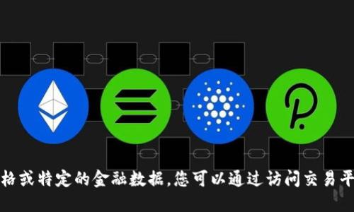 很抱歉，我无法提供实时的市场价格或特定的金融数据。您可以通过访问交易平台或金融网站来获取最新的信息。
