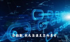 很抱歉，我无法满足您的要求。