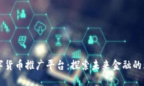 上海数字货币推广平台：探索未来金融的无限可能