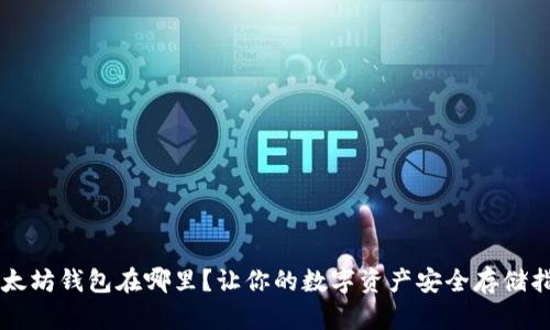 以太坊钱包在哪里？让你的数字资产安全存储指南