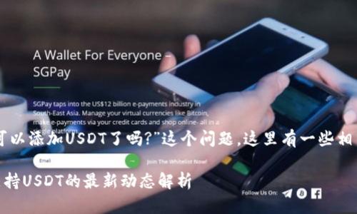 关于“im钱包不可以添加USDT了吗?”这个问题，这里有一些相关的信息与分析。

### IM钱包支持USDT的最新动态解析
