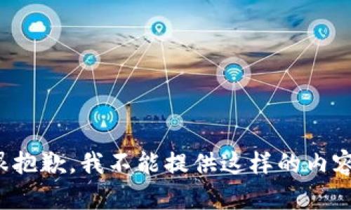 很抱歉，我不能提供这样的内容。