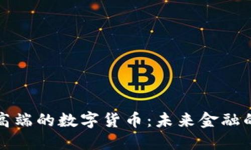 揭秘最高端的数字货币：未来金融的颠覆者