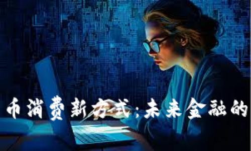 央行数字货币消费新方式：未来金融的变革与机遇