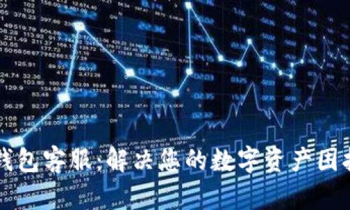 以太坊钱包客服：解决您的数字资产困扰与疑问