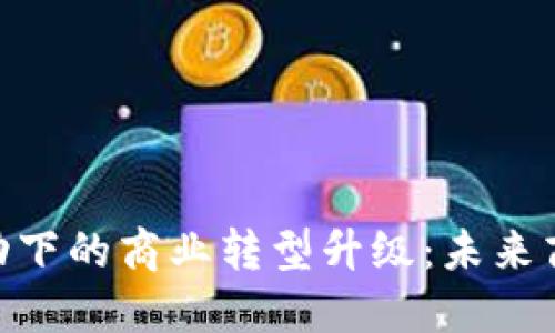 : 数字货币驱动下的商业转型升级：未来商业模式的再造