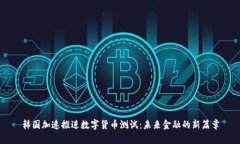 韩国加速推进数字货币测试：未来金融的新篇章