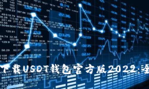 如何安全下载USDT钱包官方版2022：全方位指南