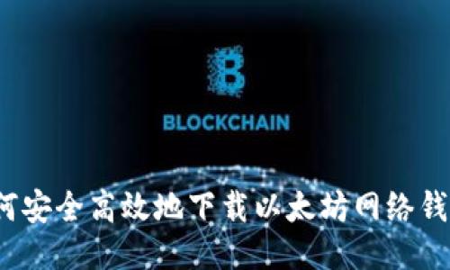 如何安全高效地下载以太坊网络钱包？