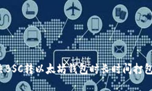 如何解决BSC转以太坊钱包时长时间打包的问题？