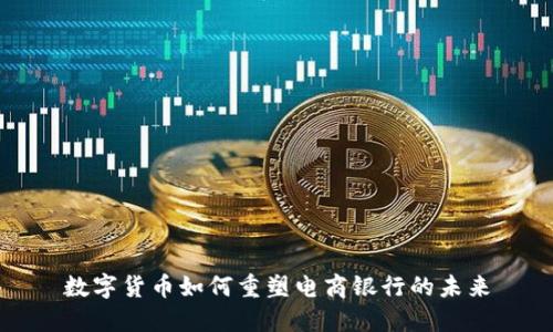 数字货币如何重塑电商银行的未来