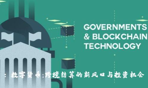 : 数字货币：跨境结算的新风口与投资机会