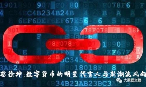 蔡徐坤：数字货币的明星代言人与新潮流风向